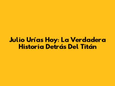 Julio Urías Hoy: La Verdadera Historia Detrás Del Titán