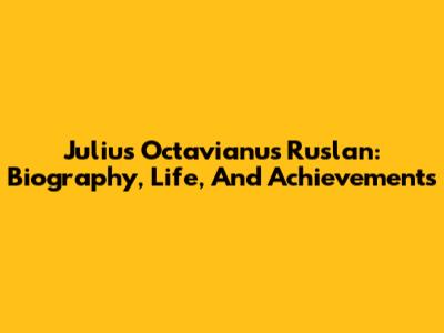 Julius Octavianus Ruslan: Biography, Life, And Achievements