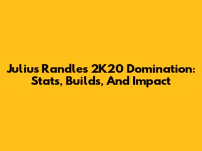 Julius Randle's 2K20 Domination: Stats, Builds, And Impact