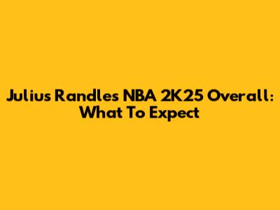 Julius Randle's NBA 2K25 Overall: What To Expect