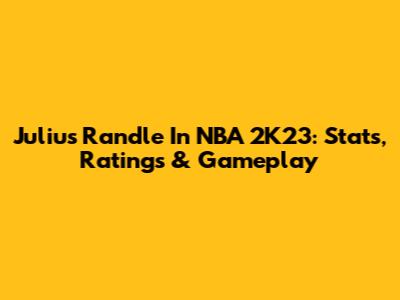 Julius Randle In NBA 2K23: Stats, Ratings & Gameplay