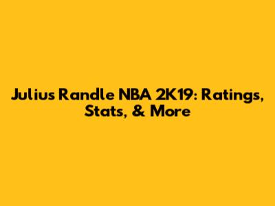 Julius Randle NBA 2K19: Ratings, Stats, & More