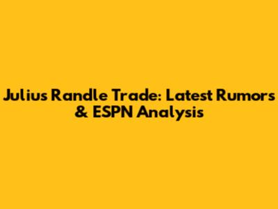 Julius Randle Trade: Latest Rumors & ESPN Analysis