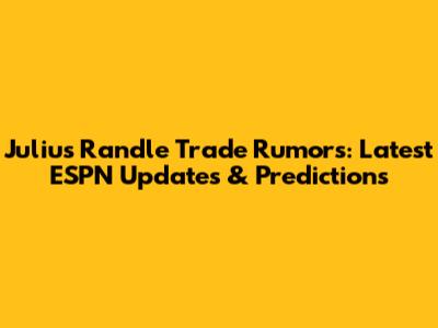 Julius Randle Trade Rumors: Latest ESPN Updates & Predictions