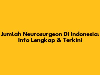 Jumlah Neurosurgeon Di Indonesia: Info Lengkap & Terkini