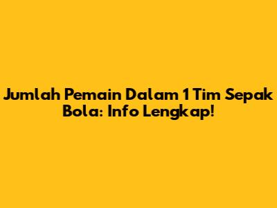 Jumlah Pemain Dalam 1 Tim Sepak Bola: Info Lengkap!