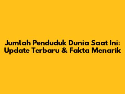 Jumlah Penduduk Dunia Saat Ini: Update Terbaru & Fakta Menarik