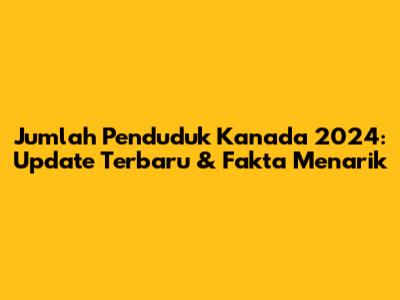 Jumlah Penduduk Kanada 2024: Update Terbaru & Fakta Menarik