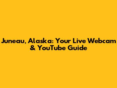 Juneau, Alaska: Your Live Webcam & YouTube Guide