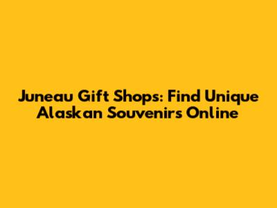 Juneau Gift Shops: Find Unique Alaskan Souvenirs Online