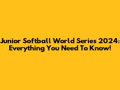 Junior Softball World Series 2024: Everything You Need To Know!