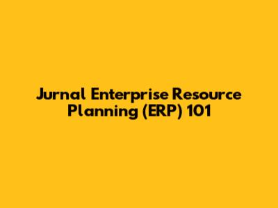 Jurnal Enterprise Resource Planning (ERP) 101