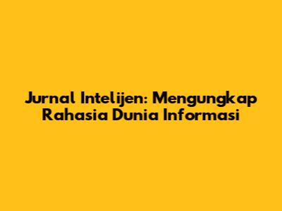 Jurnal Intelijen: Mengungkap Rahasia Dunia Informasi