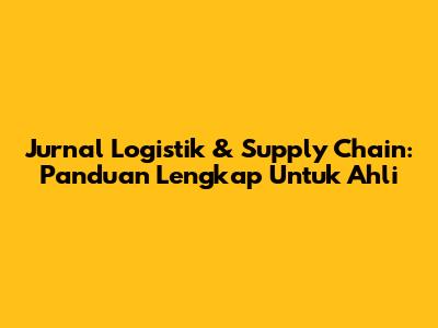 Jurnal Logistik & Supply Chain: Panduan Lengkap Untuk Ahli