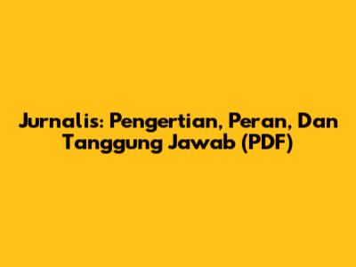 Jurnalis: Pengertian, Peran, Dan Tanggung Jawab (PDF)
