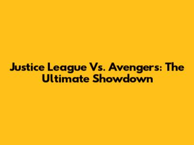 Justice League Vs. Avengers: The Ultimate Showdown