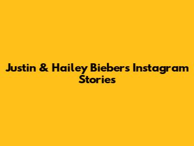 Justin & Hailey Bieber's Instagram Stories