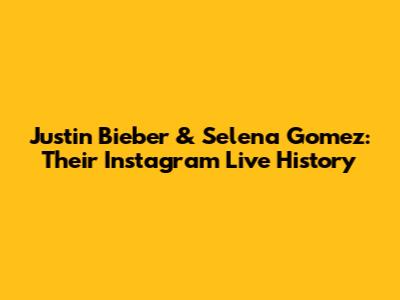 Justin Bieber & Selena Gomez: Their Instagram Live History