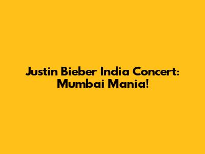 Justin Bieber India Concert: Mumbai Mania!