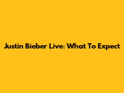 Justin Bieber Live: What To Expect