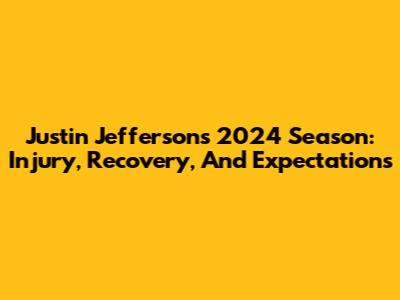 Justin Jefferson's 2024 Season: Injury, Recovery, And Expectations