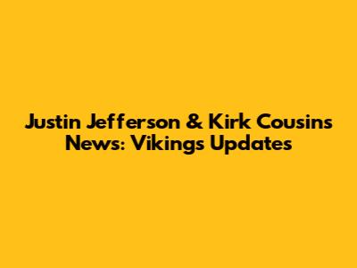 Justin Jefferson & Kirk Cousins News: Vikings Updates