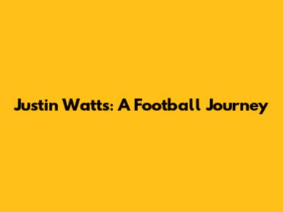 Justin Watts: A Football Journey