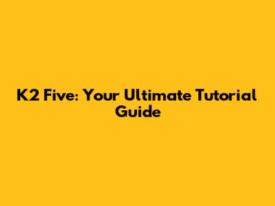 K2 Five: Your Ultimate Tutorial Guide