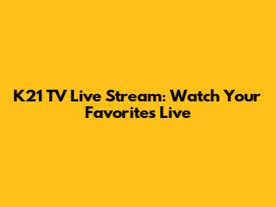 K21 TV Live Stream: Watch Your Favorites Live