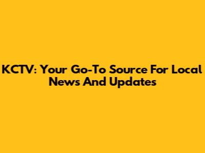 KCTV: Your Go-To Source For Local News And Updates