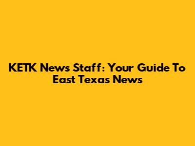 KETK News Staff: Your Guide To East Texas News