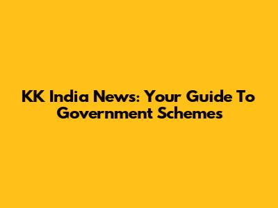KK India News: Your Guide To Government Schemes