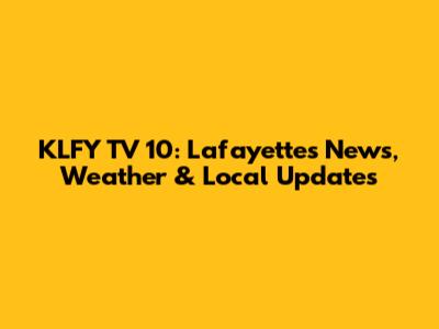 KLFY TV 10: Lafayette's News, Weather & Local Updates