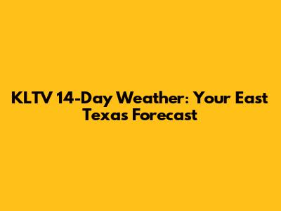 KLTV 14-Day Weather: Your East Texas Forecast