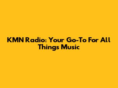 KMN Radio: Your Go-To For All Things Music