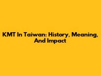 KMT In Taiwan: History, Meaning, And Impact