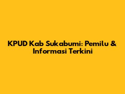 KPUD Kab Sukabumi: Pemilu & Informasi Terkini