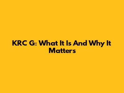 KRC G: What It Is And Why It Matters