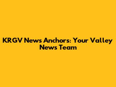 KRGV News Anchors: Your Valley News Team