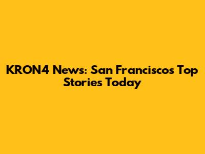 KRON4 News: San Francisco's Top Stories Today