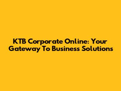 KTB Corporate Online: Your Gateway To Business Solutions