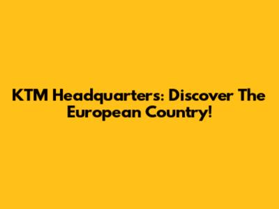KTM Headquarters: Discover The European Country!