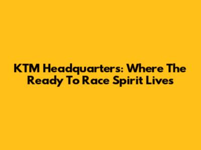 KTM Headquarters: Where The "Ready To Race" Spirit Lives