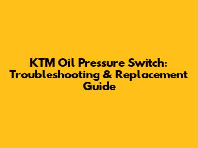 KTM Oil Pressure Switch: Troubleshooting & Replacement Guide