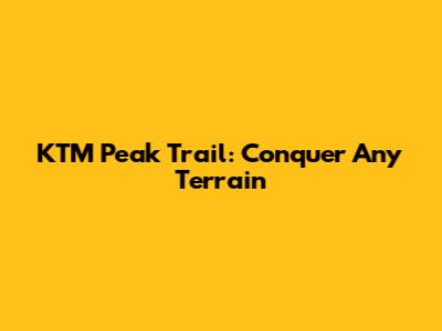 KTM Peak Trail: Conquer Any Terrain
