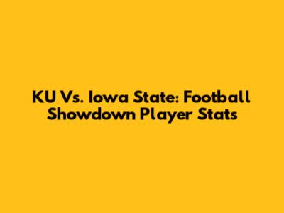 KU Vs. Iowa State: Football Showdown Player Stats