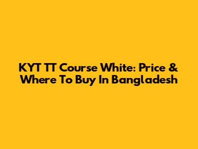 KYT TT Course White: Price & Where To Buy In Bangladesh