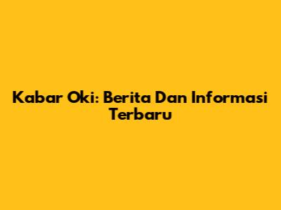 Kabar Oki: Berita Dan Informasi Terbaru