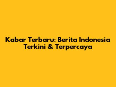 Kabar Terbaru: Berita Indonesia Terkini & Terpercaya