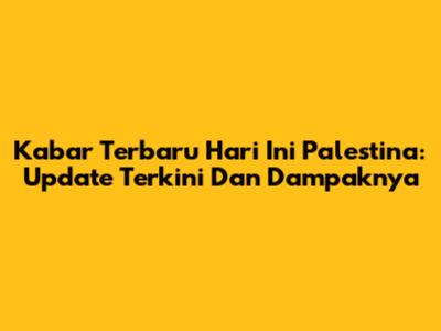 Kabar Terbaru Hari Ini Palestina: Update Terkini Dan Dampaknya